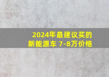 2024年最建议买的新能源车 7-8万价格